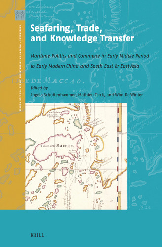 Seafaring, Trade, and Knowledge Transfer: Maritime Politics and Commerce in Early Middle Period to Early Modern China and South East & East Asia [9789004730557]