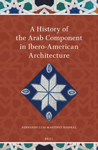 A History of the Arab Component in Ibero-American Architecture [9789004756540]