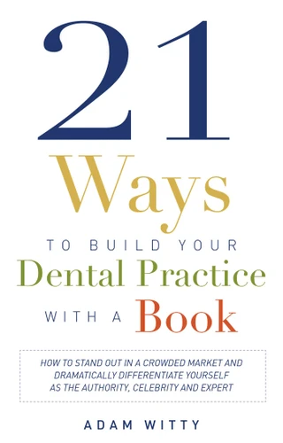 21 Ways to Build Your Dental Practice With a Book: How To Stand Out In A Crowded Market And Dramatically Differentiate Yourself As The Authority, Celebrity, and Expert book cover by Adam D. Witty