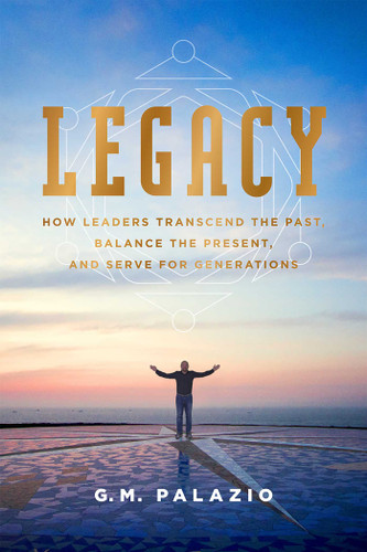 Legacy: How Leaders Transcend The Past, Balance The Present, And Serve For Generations book cover by G. M. Palazio