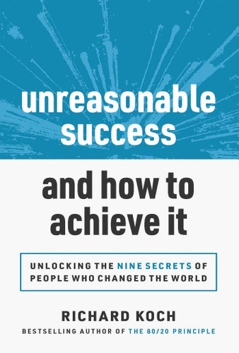 Unreasonable Success and How to Achieve It: Unlocking the 9 Secrets of People Who Changed the World book cover by Richard Koch