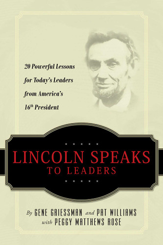 Lincoln Speaks to Leaders: 20 Powerful Lessons for Today's Leaders from America's 16th President book cover by Gene Griessman, Pat Williams, Peggy Matthews Rose