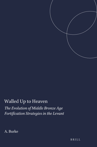 Walled Up to Heaven: The Evolution of Middle Bronze Age Fortification Strategies in the Levant [9781575069272]