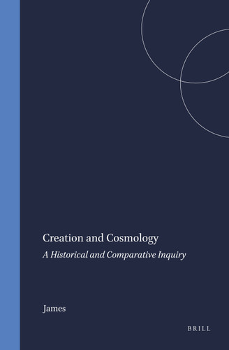 Creation and Cosmology: A Historical and Comparative Inquiry [9789004016170]