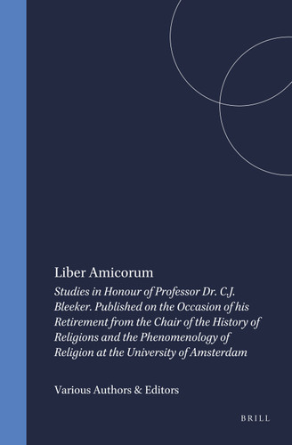 Liber Amicorum: Studies in Honour of Professor Dr. C.J. Bleeker. Published on the Occasion of his Retirement from the Chair of the History of Religions and the Phenomenology of Religion at the University of Amsterdam [9789004030923]