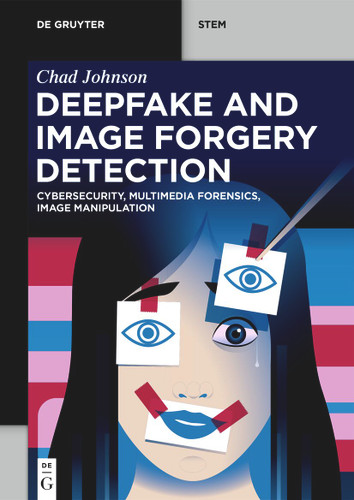 Deepfake and Image Forgery Detection: Cybersecurity, Multimedia Forensics, Image Manipulation (De Gruyter STEM) [9783119148276]