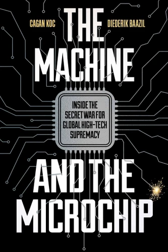 The Machine and the Microchip: Inside the Secret War for Global High-Tech Supremacy book cover by Cagan Koc, Diederik Baazil