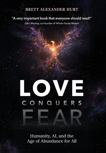 Love Conquers Fear: Humanity, AI, and the Age of Abundance for All book cover by Brett A Hurt