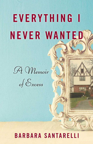 Everything I Never Wanted: A Memoir of Excess book cover by Barbara Santarelli