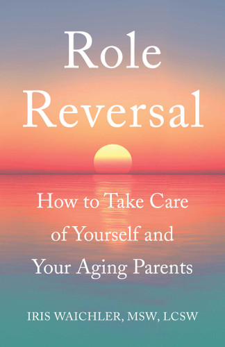 Role Reversal: How to Take Care of Yourself and Your Aging Parents book cover by Iris Waichler, MSW, LCSW