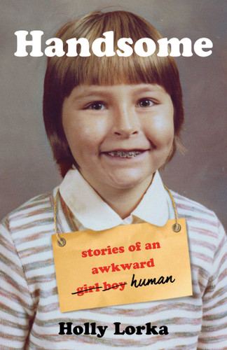 Handsome: Stories of an Awkward Girl Boy Human book cover by Holly Lorka