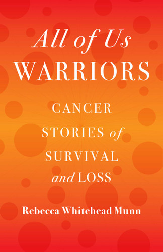 All of Us Warriors: Cancer Stories of Survival and Loss book cover by Rebecca Whitehead Munn