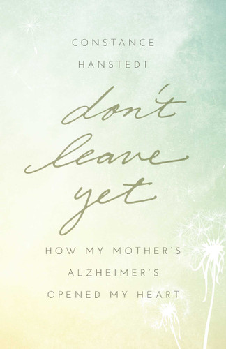 Don't Leave Yet: How My Mother's Alzheimer's Opened My Heart book cover by Constance Hanstedt