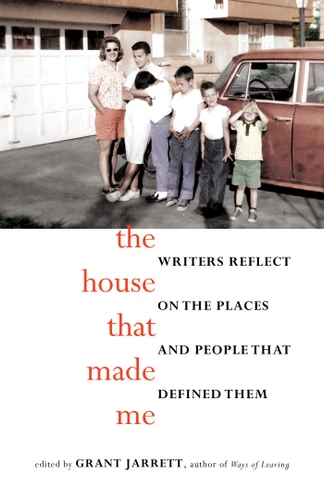 The House That Made Me: Writers Reflect on the Places and People that Defined Them book cover by Grant Jarrett