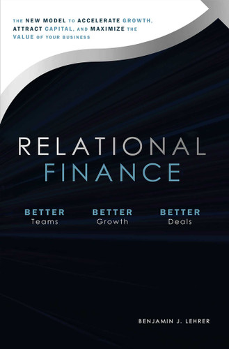 Relational Finance: The New Model to Accelerate Growth, Attract Capital, And Maximize The Value of Your Business book cover by Benjamin J. Lehrer