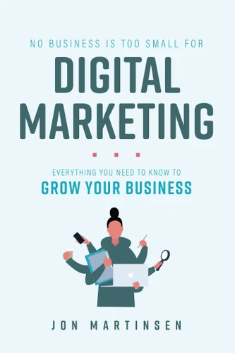 No Business Is Too Small For Digital Marketing: Everything You Need To Know To Grow Your Business book cover by Jon Martinsen