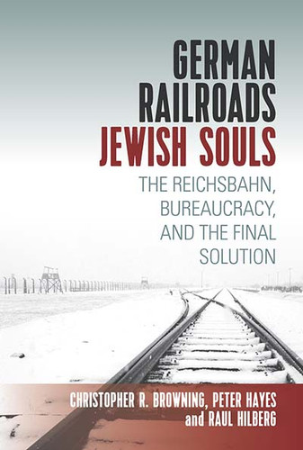 German Railroads, Jewish Souls: The Reichsbahn, Bureaucracy, and the Final Solution book cover by Raul Hilberg, Christopher Browning, Peter Hayes