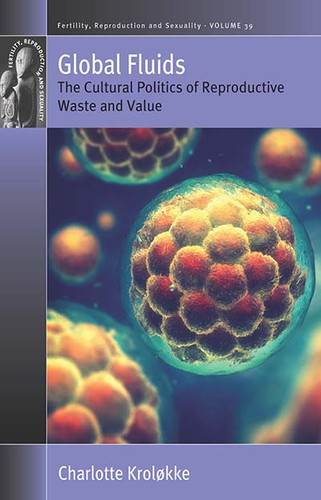 Global Fluids: The Cultural Politics of Reproductive Waste and Value (Fertility, Reproduction and Sexuality: Social and Cultural Perspectives #39) book cover by Charlotte Kroløkke