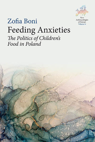 Feeding Anxieties: The Politics of Children's Food in Poland (New Anthropologies of Europe: Perspectives and Provocations #6) book cover by Zofia Boni