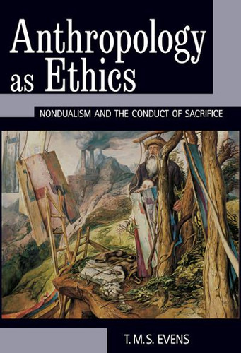 Anthropology as Ethics: Nondualism and the Conduct of Sacrifice book cover by T. M. S. (Terry) Evens
