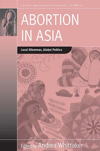 Abortion in Asia: Local Dilemmas, Global Politics (Fertility, Reproduction and Sexuality: Social and Cultural Perspectives #20) book cover by 
