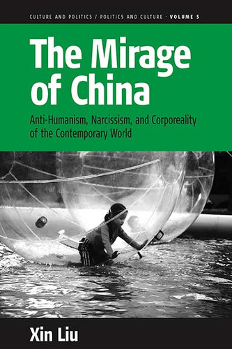 The Mirage of China: Anti-Humanism, Narcissism, and Corporeality of the Contemporary World (Culture and Politics/Politics and Culture #5) book cover by Xin Liu
