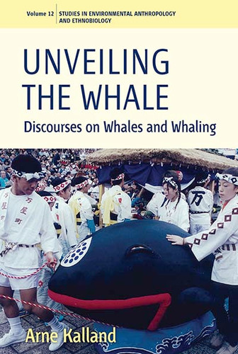 Unveiling the Whale: Discourses on Whales and Whaling (Environmental Anthropology and Ethnobiology #12) book cover by Arne Kalland