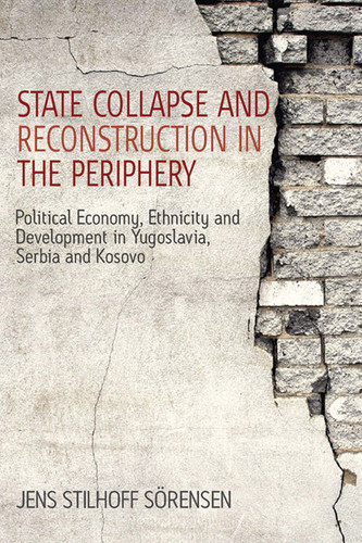 State Collapse and Reconstruction in the Periphery: Political Economy, Ethnicity and Development in Yugoslavia, Serbia and Kosovo book cover by Jens Stilhoff Sörensen