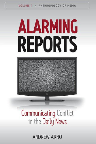 Alarming Reports: Communicating Conflict in the Daily News (Anthropology of Media #1) book cover by Andrew Arno’s