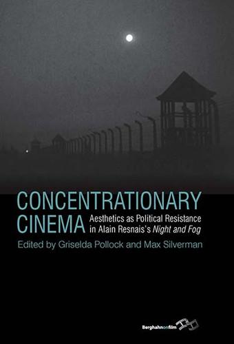 Concentrationary Cinema: Aesthetics as Political Resistance in Alain Resnais's <I>Night and Fog</I> book cover by 