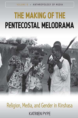 The Making of the Pentecostal Melodrama: Religion, Media and Gender in Kinshasa (Anthropology of Media #6) book cover by Katrien Pype
