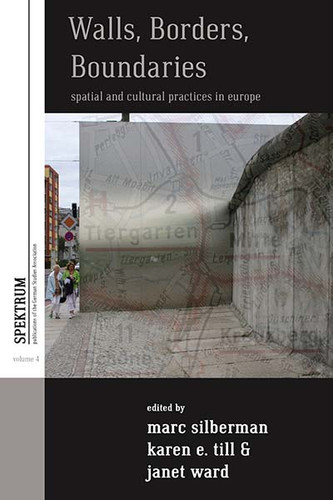 Walls, Borders, Boundaries: Spatial and Cultural Practices in Europe (Spektrum: Publications of the German Studies Association #4) book cover by 