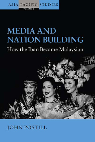 Media and Nation Building: How the Iban became Malaysian (Asia-Pacific Studies: Past and Present #1) book cover by John Postill