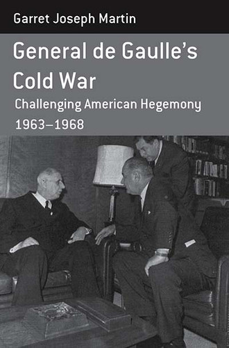 General de Gaulle's Cold War: Challenging American Hegemony, 1963-68 (Berghahn Monographs in French Studies #13) book cover by Garret Joseph Martin