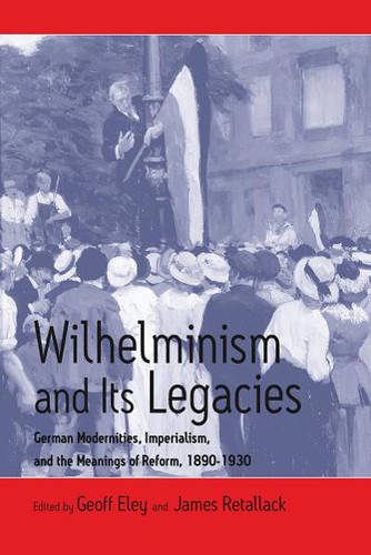 Wilhelminism and Its Legacies: German Modernities, Imperialism, and the Meanings of Reform, 1890-1930 book cover by 
