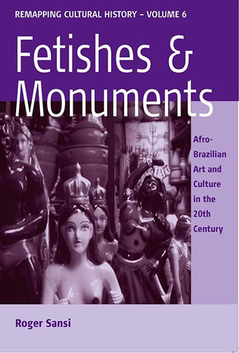 Fetishes and Monuments: Afro-Brazilian Art and Culture in the 20<SUP>th</SUP> Century (Remapping Cultural History: Perspectives on Southern Europe and the Mediterranean #6) book cover by Roger Sansi