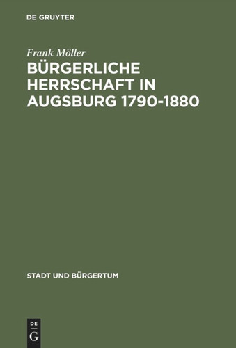 Bürgerliche Herrschaft in Augsburg 1790–1880 (Stadt und Bürgertum #9) book cover by Frank Möller