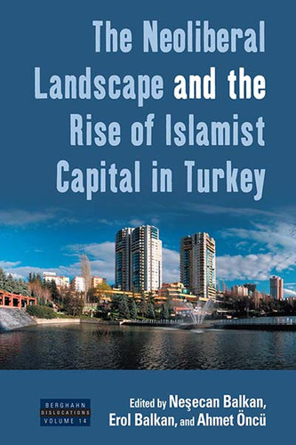 The Neoliberal Landscape and the Rise of Islamist Capital in Turkey (Dislocations #14) book cover by 