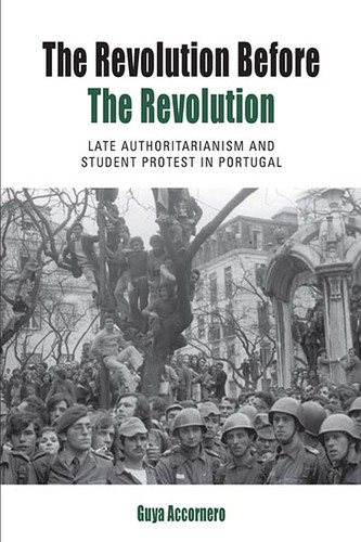 The Revolution before the Revolution: Late Authoritarianism and Student Protest in Portugal (Protest, Culture & Society #18) book cover by Guya Accornero