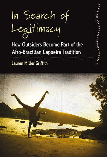 In Search of Legitimacy: How Outsiders Become Part of the Afro-Brazilian Capoeira Tradition (Dance and Performance Studies #7) book cover by Lauren Miller Griffith