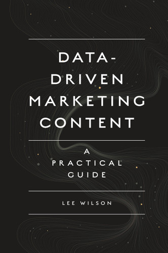 Data-Driven Marketing Content: A Practical Guide book cover by Lee Wilson