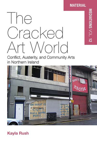 The Cracked Art World: Conflict, Austerity, and Community Arts in Northern Ireland (Material Mediations: People and Things in a World of Movement #12) book cover by Kayla Rush