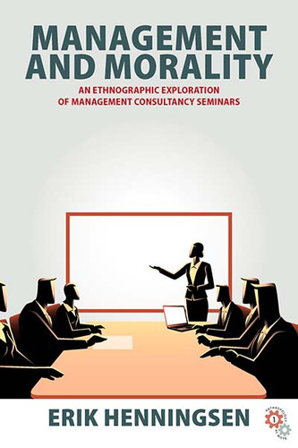 Management and Morality: An Ethnographic Exploration of Management Consultancy Seminars (Anthropology at Work #1) book cover by Erik Henningsen