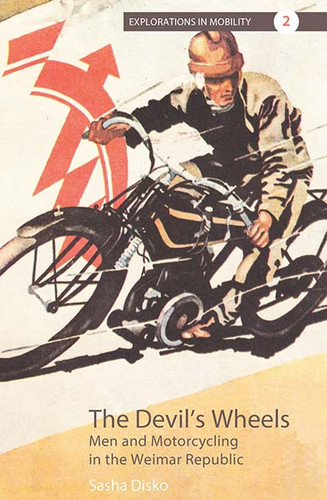 The Devil's Wheels: Men and Motorcycling in the Weimar Republic (Explorations in Mobility #2) book cover by Sasha Disko