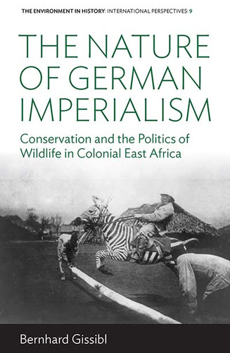 The Nature of German Imperialism: Conservation and the Politics of Wildlife in Colonial East Africa (Environment in History: International Perspectives #9) book cover by Bernhard Gissibl