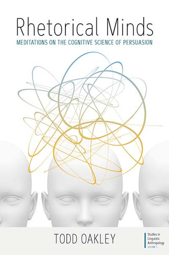 Rhetorical Minds: Meditations on the Cognitive Science of Persuasion (Studies in Linguistic Anthropology #1) book cover by Todd Oakley