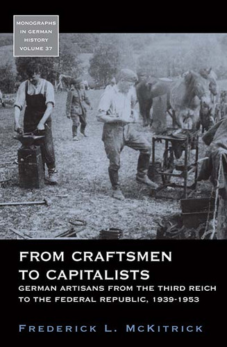 From Craftsmen to Capitalists: German Artisans from the Third Reich to the Federal Republic, 1939-1953 (Monographs in German History #37) book cover by Frederick L. McKitrick
