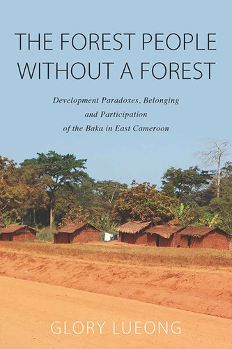 The Forest People without a Forest: Development Paradoxes, Belonging and Participation of the Baka in East Cameroon book cover by Glory M. Lueong