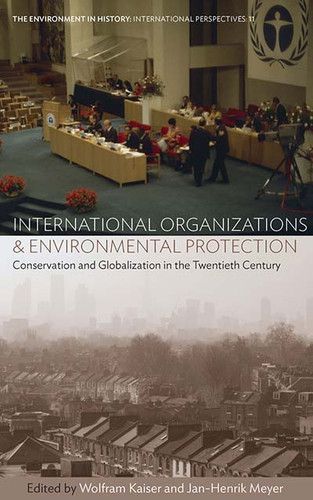 International Organizations and Environmental Protection: Conservation and Globalization in the Twentieth Century (Environment in History: International Perspectives #11) book cover by 