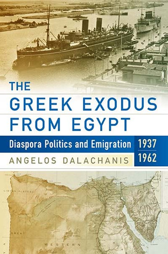 The Greek Exodus from Egypt: Diaspora Politics and Emigration, 1937-1962 book cover by Angelos Dalachanis